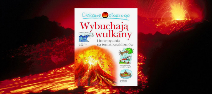 Baner z okładką książki Ciekawe dlaczego…wybuchają wulkany
