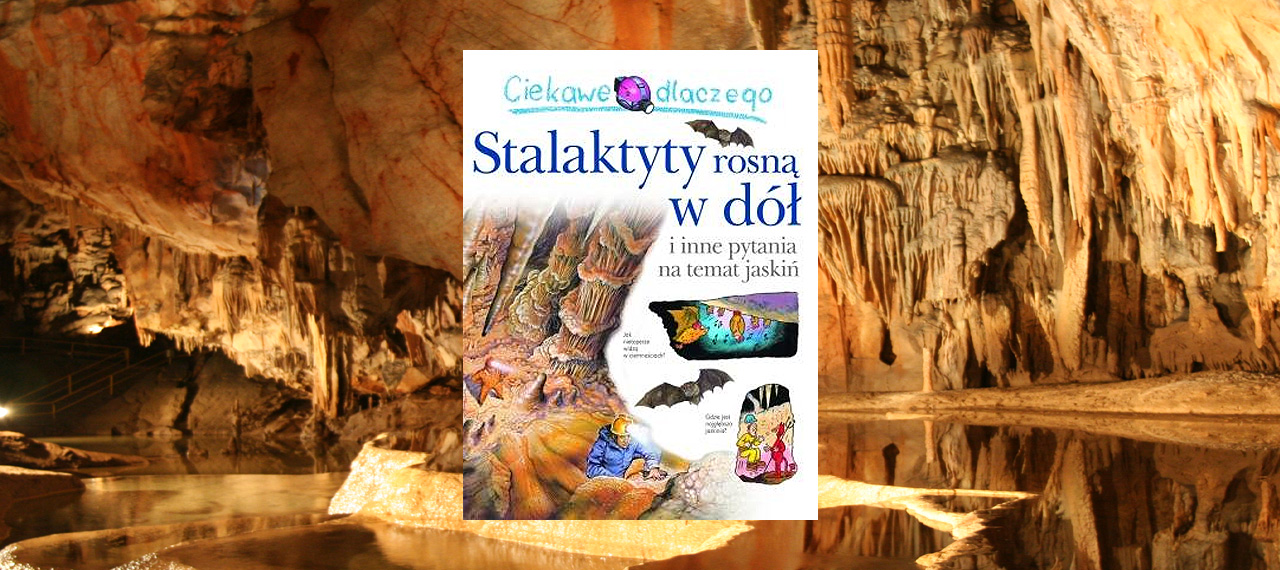 Ciekawe dlaczego…stalaktyty rosną w dół i inne pytania na temat jaskiń