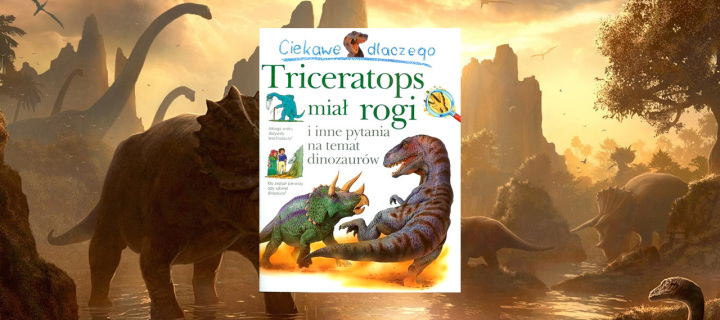 Baner z okładką książki Ciekawe dlaczego…Triceratops miał rogi i inne pytania na temat dinozaurów