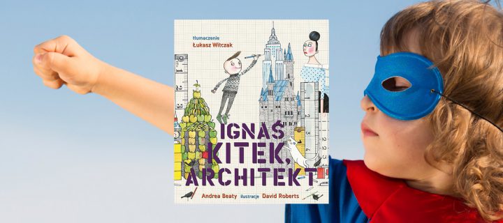 Baner z okładką książki „Ignaś Kitek, architekt” czyli jak dodawać dziecku skrzydeł zamiast mu je podcinać