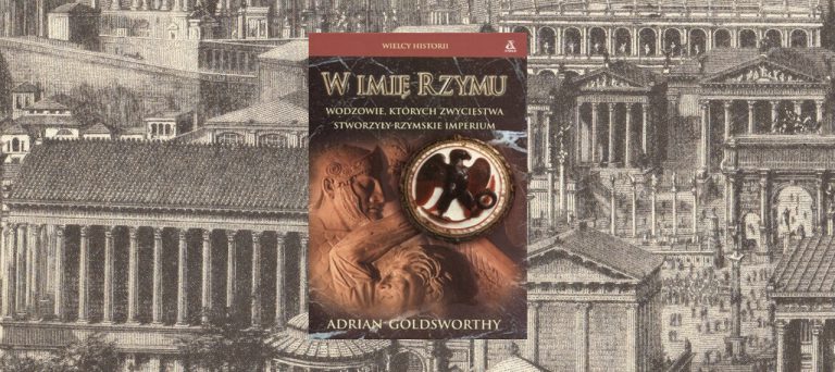 W imię Rzymu. Wodzowie, których zwycięstwa stworzyły rzymskie imperium