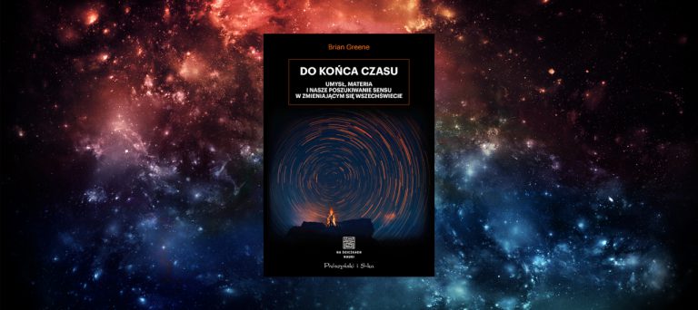Do końca czasu. Umysł, materia i nasze poszukiwanie sensu w zmieniającym się Wszechświecie
