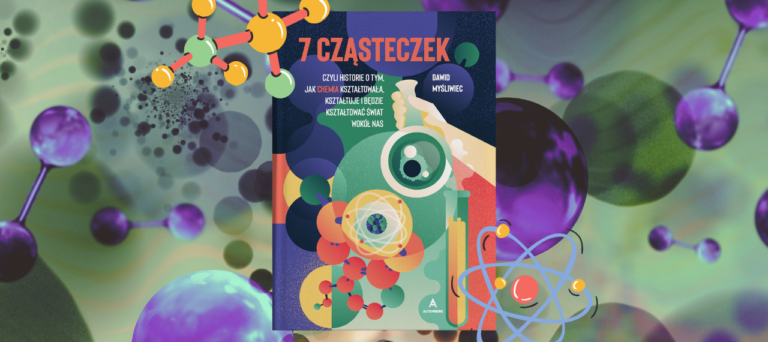 7 cząsteczek. Czyli historie o tym, jak chemia kształtowała, kształtuje i będzie kształtować świat wokół nas