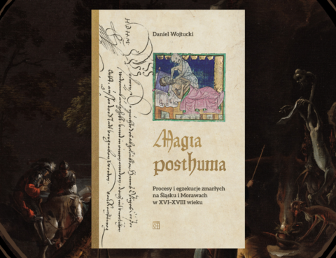 Magia Posthuma. Procesy i egzekucje zmarłych na Śląsku i Morawach w XVI-XVIII wieku