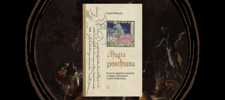 Magia Posthuma. Procesy i egzekucje zmarłych na Śląsku i Morawach w XVI-XVIII wieku
