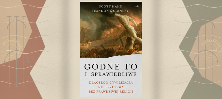 GODNE TO I SPRAWIEDLIWE. DLACZEGO CYWILIZACJA NIE PRZETRWA BEZ PRAWDZIWEJ RELIGII