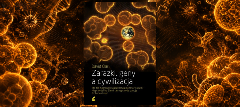ZARAZKI, GENY A CYWILIZACJA. JAK EPIDEMIE UKSZTAŁTOWAŁY ŚWIAT, W KTÓRYM OBECNIE ŻYJEMY